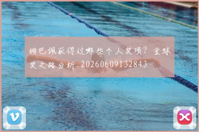 姆巴佩获得过哪些个人奖项？金球奖之路分析_20260609132843