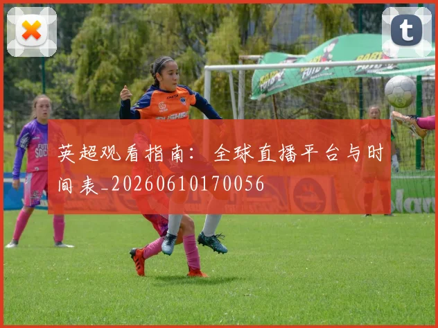 英超观看指南：全球直播平台与时间表_20260610170056