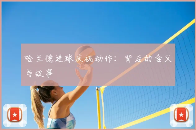 哈兰德进球庆祝动作：背后的含义与故事