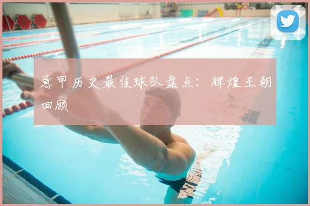 意甲历史最佳球队盘点：辉煌王朝回顾