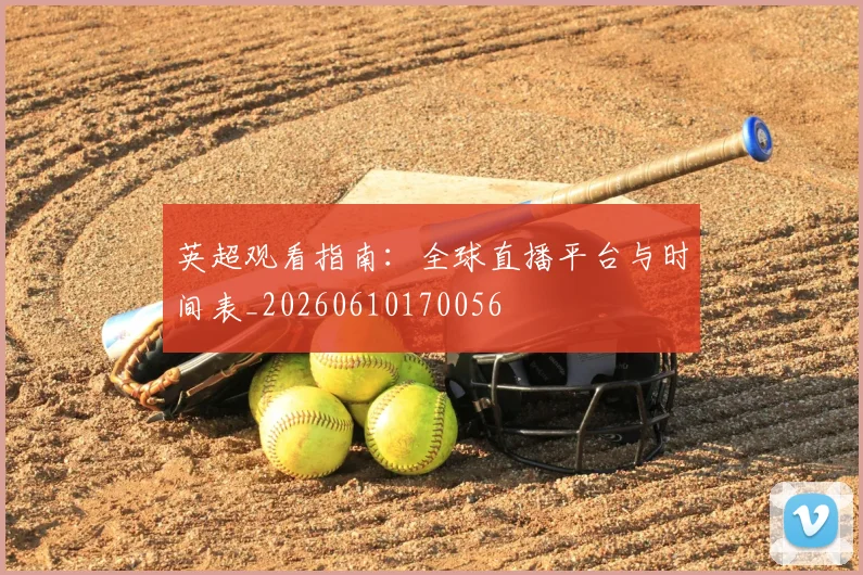英超观看指南：全球直播平台与时间表_20260610170056