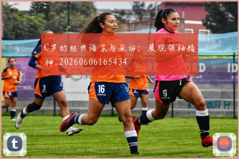 C罗的经典语录与采访：展现领袖精神_20260606165434