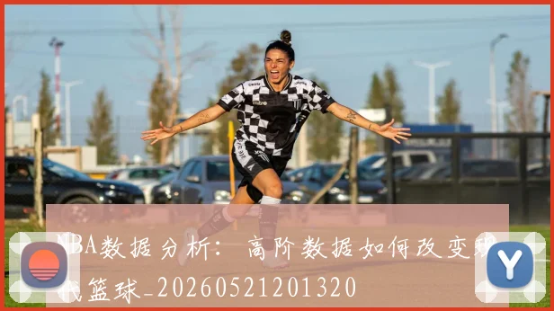NBA数据分析：高阶数据如何改变现代篮球_20260521201320