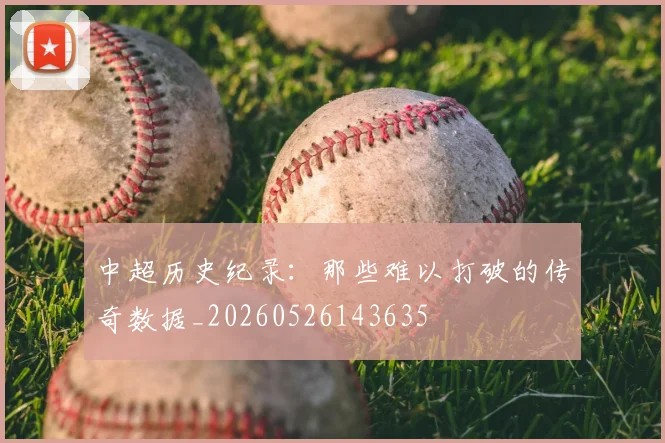 中超历史纪录：那些难以打破的传奇数据_20260526143635