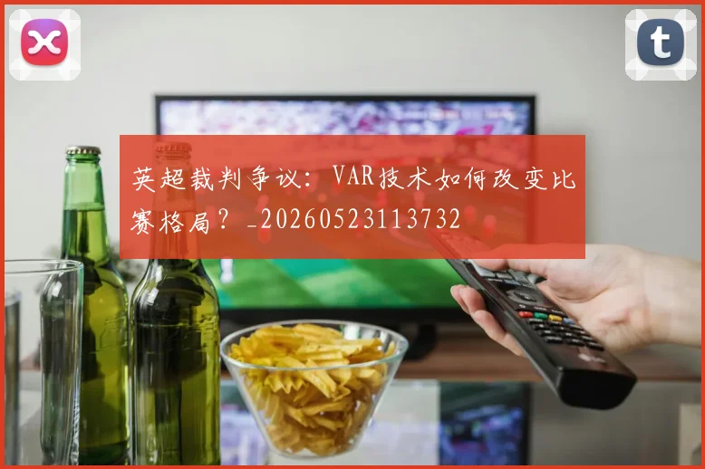 英超裁判争议：VAR技术如何改变比赛格局？_20260523113732