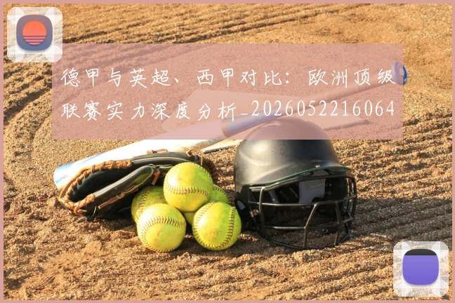 德甲与英超、西甲对比:欧洲顶级联赛实力深度分析_20260522160641