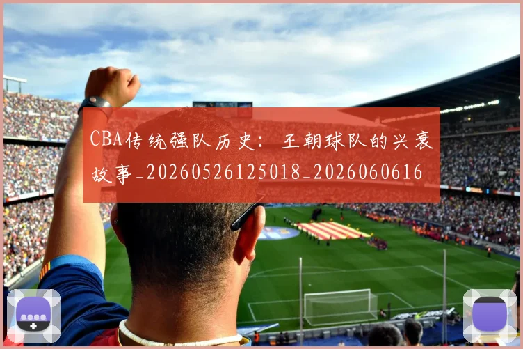 CBA传统强队历史：王朝球队的兴衰故事_20260526125018_20260606165139