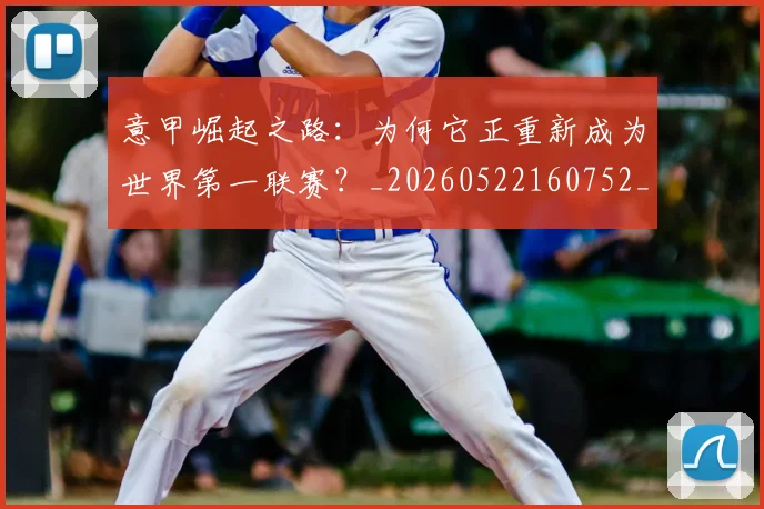 意甲崛起之路：为何它正重新成为世界第一联赛？_20260522160752_20260609193830