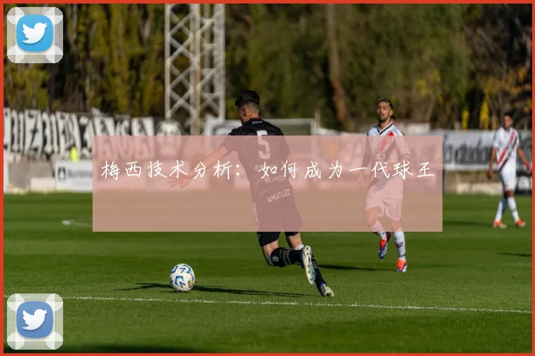 梅西技术分析：如何成为一代球王
