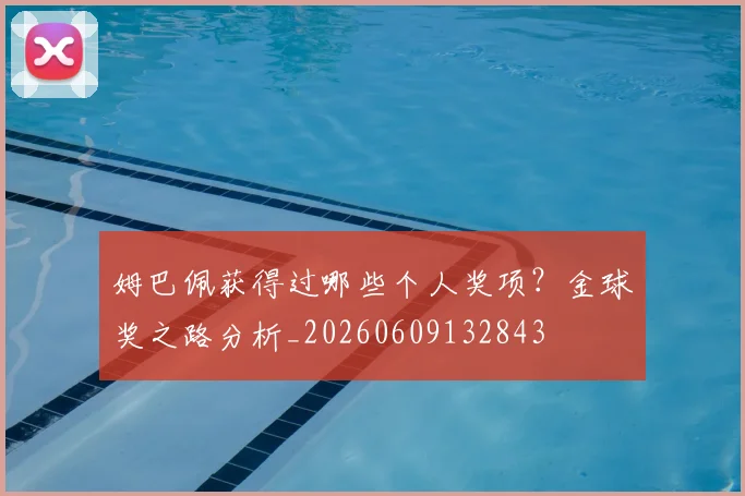 姆巴佩获得过哪些个人奖项？金球奖之路分析_20260609132843