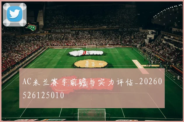 AC米兰赛季前瞻与实力评估_20260526125010