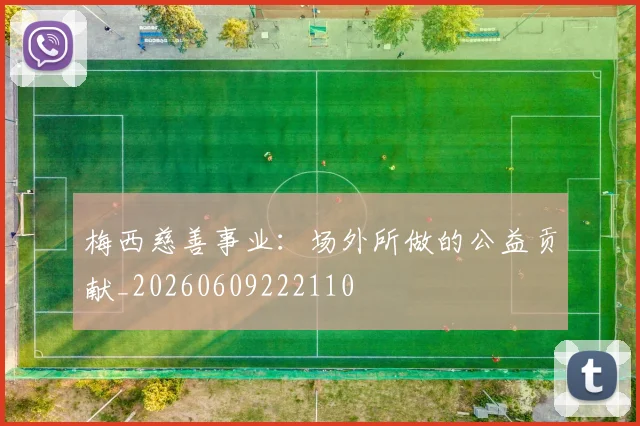 梅西慈善事业：场外所做的公益贡献_20260609222110