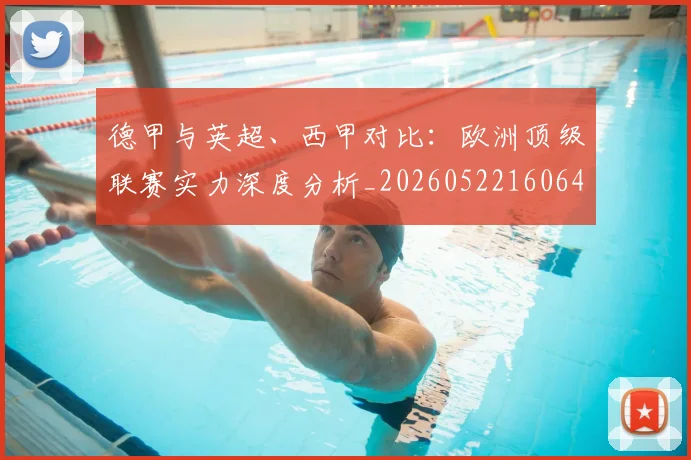 德甲与英超、西甲对比:欧洲顶级联赛实力深度分析_20260522160641